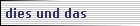 dies und das